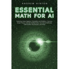 Essential Math for AI: Exploring Linear Algebra, Probability and Statistics, Calculus, Graph Theory, Discrete Mathematics, Numerical Methods, Optimiza - Paperback