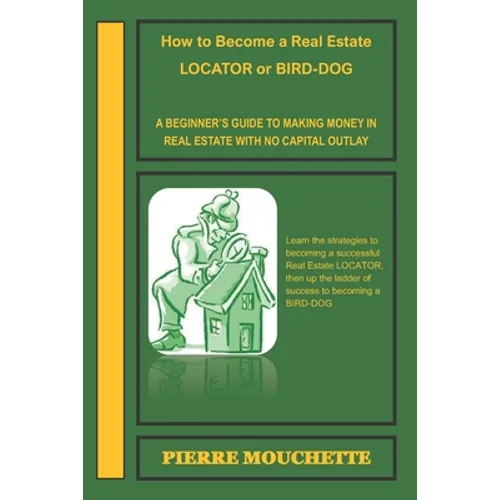 How to Become a Real Estate LOCATOR or BIRD-DOG: A Beginner's Guide to Making Money in Real Estate with No Capital Outlay - Paperback