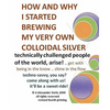 How and Why I Started Brewing My Very Own Colloidal Silver: revised and expanded - Paperback