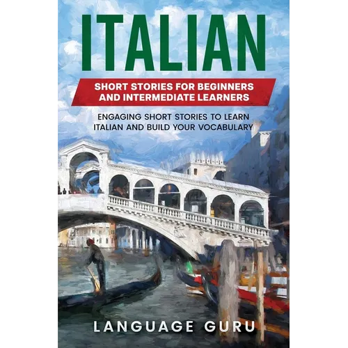 Italian Short Stories for Beginners and Intermediate Learners: Engaging Short Stories to Learn Italian and Build Your Vocabulary - Paperback