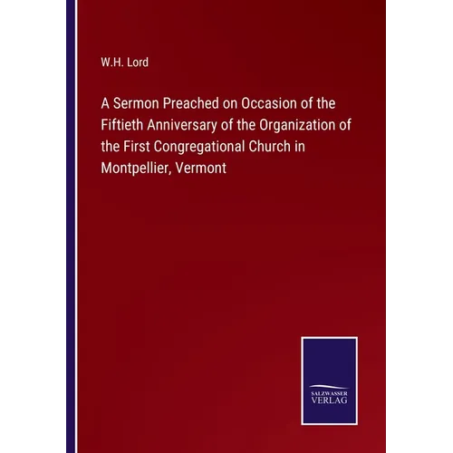 A Sermon Preached on Occasion of the Fiftieth Anniversary of the Organization of the First Congregational Church in Montpellier, Vermont - Paperback