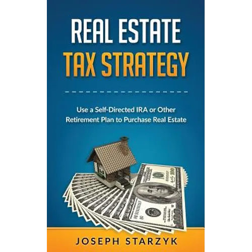 Real Estate Tax Strategy: Use a Self-Directed IRA or Other Retirement Plan to Purchase Real Estate - Paperback
