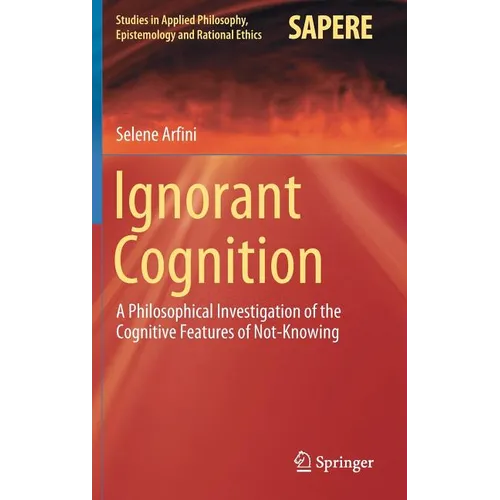 Ignorant Cognition: A Philosophical Investigation of the Cognitive Features of Not-Knowing - Hardcover