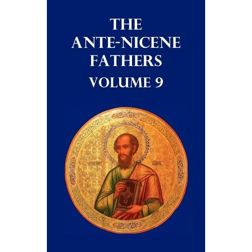 Ante-Nicene Fathers Volume 9. the Gospel of Peter, the Diatessaron of Tatian, the Apocalypse of Peter, the Vision of Paul, the Apocalypses of the Virg - Hardcover
