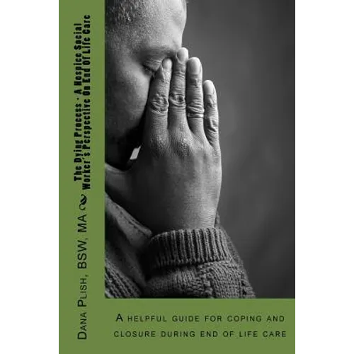 The Dying Process - A Hospice Social Worker's Perspective On End Of Life Care: A helpful guide for coping and closure during end of life care - Paperback