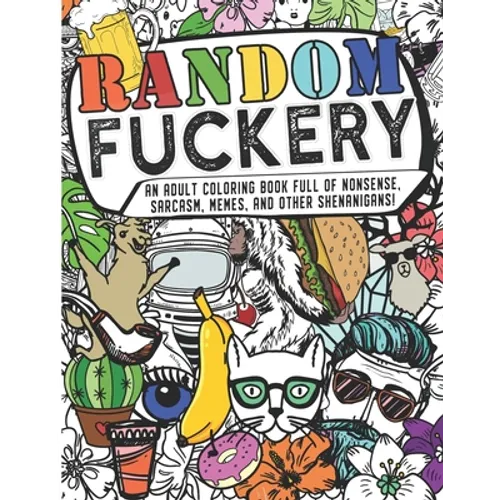Random Fuckery - An Adult Coloring Book Full of Nonsense, Sarcasm, Memes, and other Shenanigans - Paperback