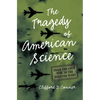 The Tragedy of American Science: From the Cold War to the Forever Wars - Paperback