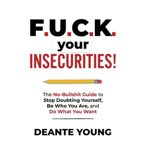 F.U.C.K. Your Insecurities!: The No-Bullshit Guide to Stop Doubting Yourself, Be Who You Are, and Do What You Want - Paperback