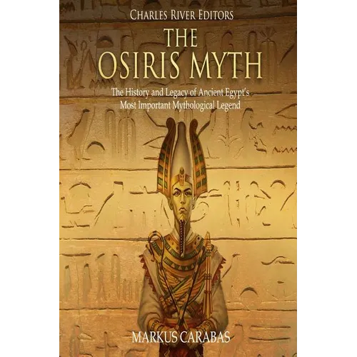 The Osiris Myth: The History and Legacy of Ancient Egypt's Most Important Mythological Legend - Paperback