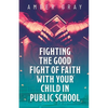 Fighting the Good Fight of Faith with Your Child in Public School - Paperback