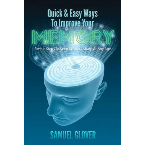 Quick & Easy Ways To Improve Your Memory: Simple Steps To Keep Memory Sharp At Any Age - Paperback