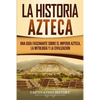 La historia azteca: Una guía fascinante sobre el imperio azteca, la mitología y la civilización - Paperback