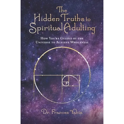 The Hidden Truths to Spiritual Adulting: How You're Guided by the Universe to Achieve Wholeness - Paperback