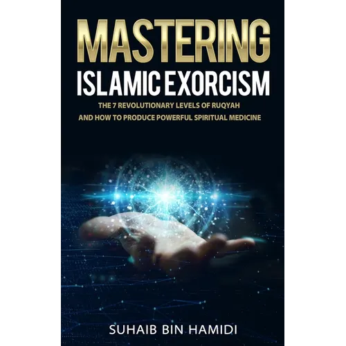 Mastering Islamic Exorcism: The 7 Revolutionary Levels of Ruqyah and How to Produce Powerful Spiritual Medicine - Paperback
