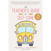 The Teacher's Guide to Self-Care: The Ultimate Cheat Sheet for Thriving Through the School Year - Hardcover