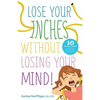 Lose Your Inches without Losing Your Mind!: 10 Simple Weeks to a Slimmer Waistline and a Healthier You - Paperback