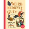 Weird Medieval Guys: How to Live, Laugh, Love (and Die) in Dark Times - Hardcover
