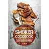 Smoker Cookbook: Complete Smoker Cookbook for Real Barbecue, The Ultimate How-To Guide for Smoking Meat, The Art of Smoking Meat for Real Pitmasters - Paperback