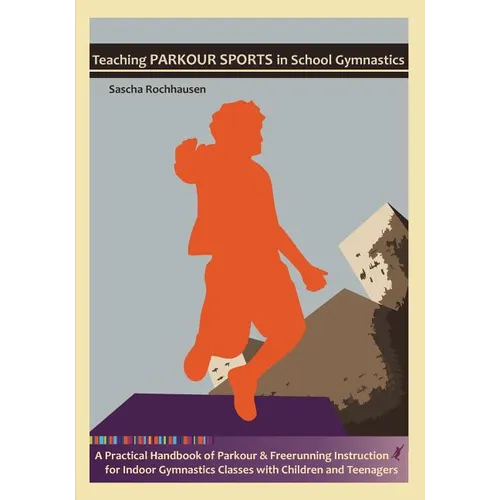 Teaching Parkour Sports in School Gymnastics: A Practical Handbook of Parkour & Freerunning Instruction for Indoor Gymnastics Classes with Children an - Paperback