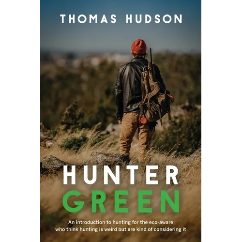 Hunter Green: An Introduction to Hunting for the Eco-Aware Who Think Hunting is Weird But Are Kind of Considering It - Paperback