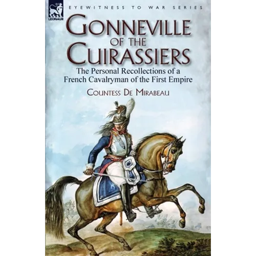Gonneville of the Cuirassiers: the Personal Recollections of a French Cavalryman of the First Empire - Paperback