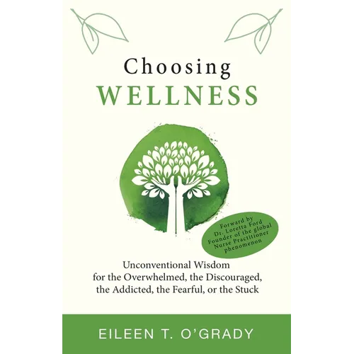 Choosing Wellness: Unconventional Wisdom for the Overwhelmed, the Discouraged, the Addicted, the Fearful, or the Stuck - Paperback