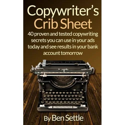 Copywriter's Crib Sheet - 40 Proven and Tested Copywriting Secrets You Can Use in Your Ads Today and See Results in Your Bank Account Tomorrow - Paperback