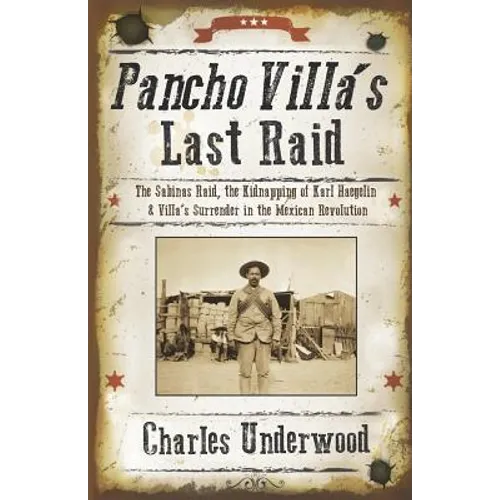 Pancho Villa's Last Raid: The Sabinas Raid, the Kidnapping of Karl Haegelin, and Villa's Surrender in the Mexican Revolution - Paperback