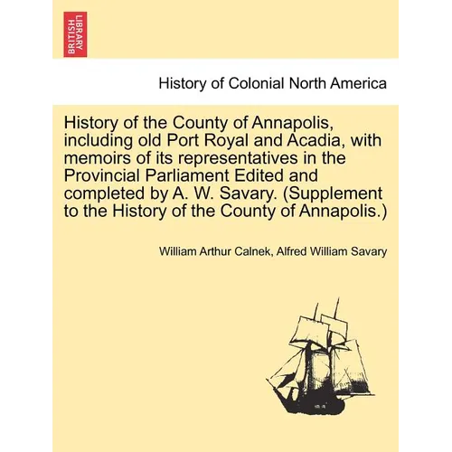 History of the County of Annapolis, Including Old Port Royal and Acadia, with Memoirs of Its Representatives in the Provincial Parliament Edited and C - Paperback