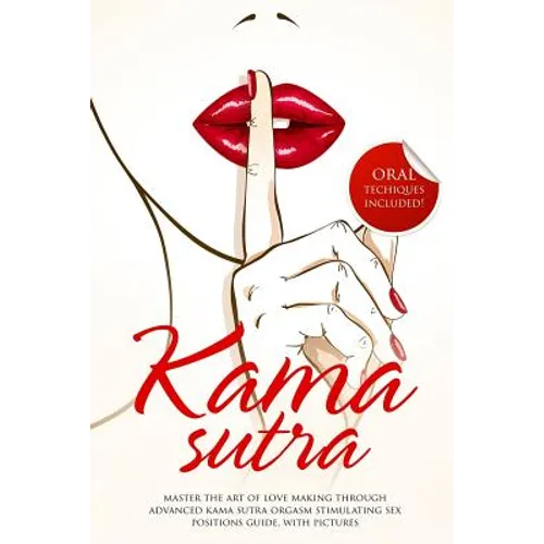 Kama Sutra: Master The Art Of Love Making Through Advanced Kama Sutra Orgasm Stimulating Sex Positions Guide, With Pictures - Paperback