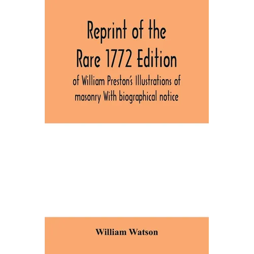 Reprint of the rare 1772 edition of William Preston's Illustrations of masonry With biographical notice - Paperback