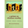 A Primer on Christian Worship: Where We've Been, Where We Are, Where We Can Go - Paperback