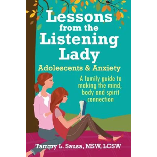Lessons from the Listening Lady Adolescents & Anxiety: A Family Guide to Making the Mind, Body and Spirit Connection - Paperback