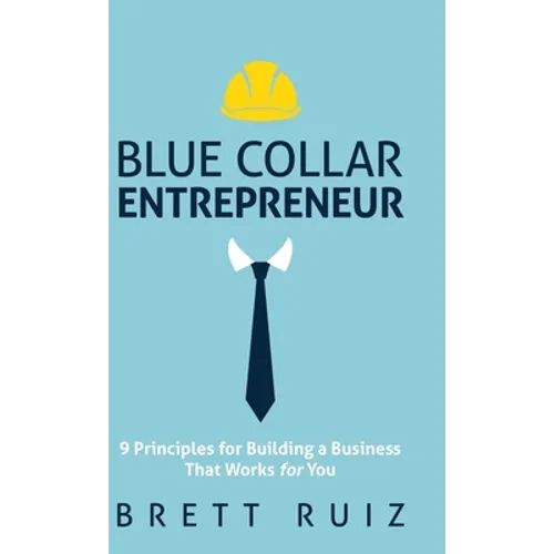 Blue Collar Entrepreneur: 9 Principles for Building a Business That Works for You - Hardcover