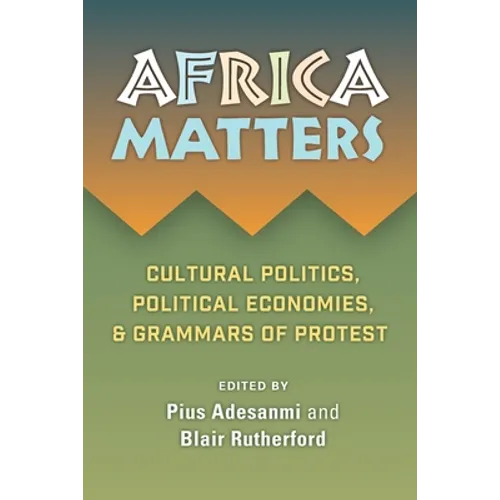 Africa Matters: Cultural Politics, Political Economies and Grammars of Protest: Cultural Politics, Political Economies, and Grammars of Protest - Paperback