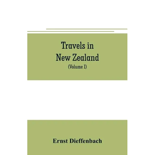 Travels in New Zealand: with contributions to the geography, geology, botany, and natural history of that country (Volume I) - Paperback