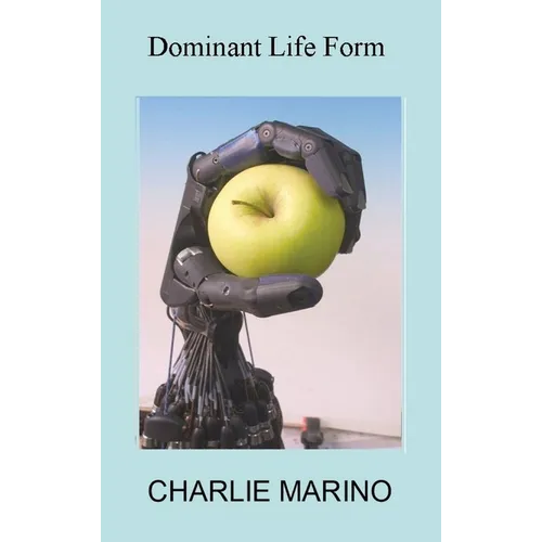 Dominant Life Form: Off the grid hackers labor to create intelligent robots on Earth - Hardcover