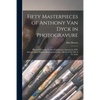 Fifty Masterpieces of Anthony Van Dyck in Photogravure: Selected From the Pictures Exhibited at Antwerp in 1899. Described and Historically Explained - Paperback