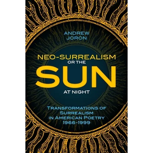 Neo-Surrealism: Or, The Sun At Night: Transformations of Surrealism in American Poetry 1966-1999 - Paperback