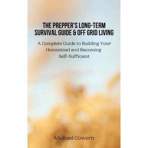 The Prepper's Long-Term Survival Guide and Off Grid Living: A Complete Guide to Building Your Homestead and Becoming Self-Sufficient - Hardcover