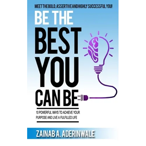 Be the Best You Can Be: 10 Powerful Ways to Achieve Your Purpose and Live a Fulfilled Life - Paperback