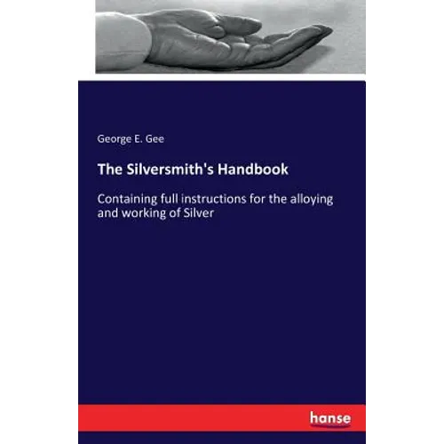 The Silversmith's Handbook: Containing full instructions for the alloying and working of Silver - Paperback