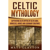 Celtic Mythology: Captivating Celtic Myths of Celtic Gods, Goddesses, Heroes and Legendary Creatures - Paperback