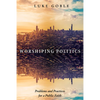 Worshiping Politics: Problems and Practices for a Public Faith - Paperback