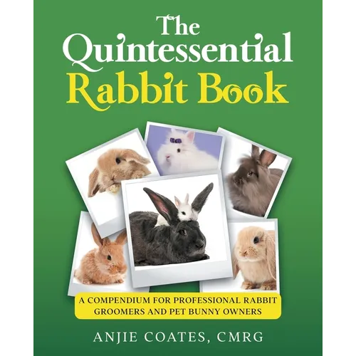 The Quintessential Rabbit Book: A Compendium for Professional Rabbit Groomers and Pet Bunny Owners - Paperback