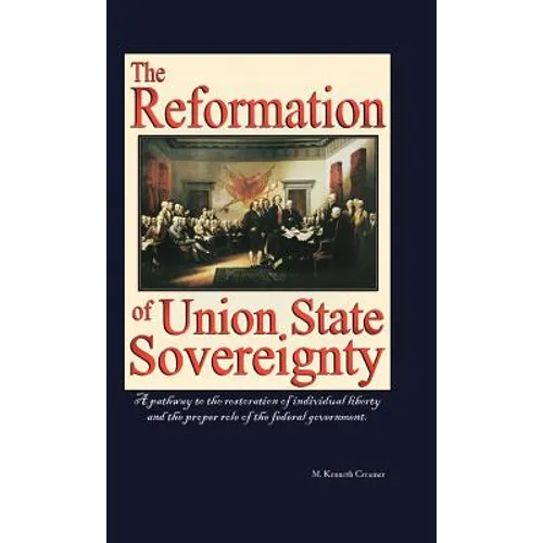 The Reformation of Union State Sovereignty: The Path Back to the Political System Our Founding Fathers Intended-A Sovereign Life, Liberty, and a Free - Hardcover