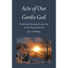 Acts of Our Gentle God: The Glorious Dawning of a New Day on the Character of God - Paperback