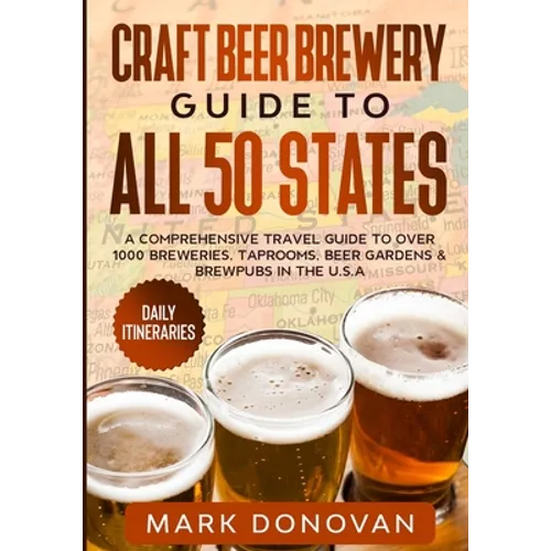Craft Beer Brewery Guide to All 50 States: A Comprehensive Travel Guide to Over 1000 Breweries, Taprooms, Beer Gardens & Brewpubs in the U.S.A - Paperback