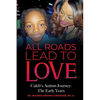All Roads Lead to Love: Caleb's Autism Journey: The Early Years - Paperback