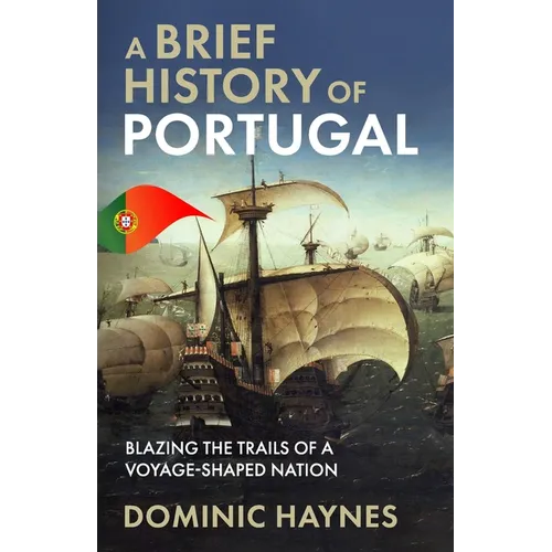 A Brief History of Portugal: Blazing the Trail of a Voyage-Shaped Nation - Paperback